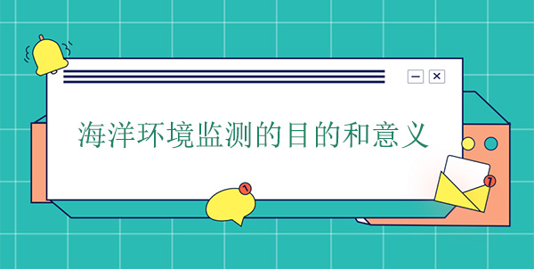 海洋環(huán)境監(jiān)測(cè)的目的和意義 海洋環(huán)境監(jiān)測(cè)的目的和意義